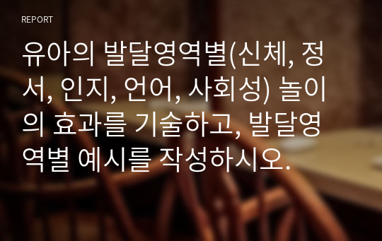 유아의 발달영역별(신체, 정서, 인지, 언어, 사회성) 놀이의 효과를 기술하고, 발달영역별 예시를 작성하시오.