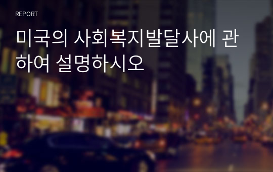 미국의 사회복지발달사에 관하여 설명하시오