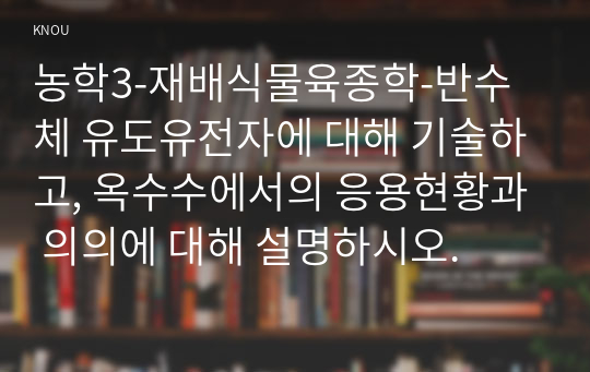 농학3-재배식물육종학-반수체 유도유전자에 대해 기술하고, 옥수수에서의 응용현황과 의의에 대해 설명하시오.