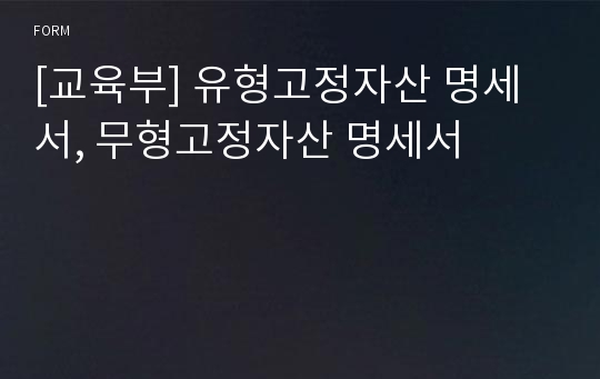 [교육부] 유형고정자산 명세서, 무형고정자산 명세서