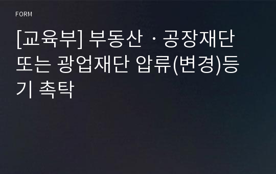 [교육부] 부동산ㆍ공장재단 또는 광업재단 압류(변경)등기 촉탁