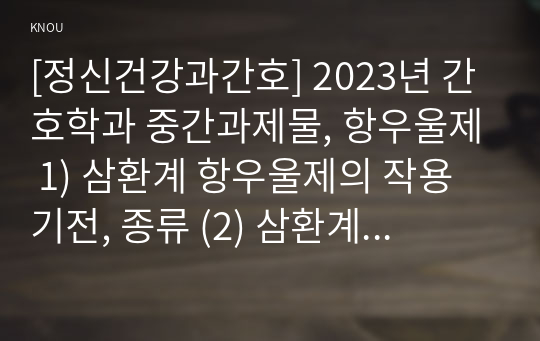 [정신건강과간호] 2023년 간호학과 중간과제물, 항우울제 1) 삼환계 항우울제의 작용기전, 종류 (2) 삼환계 항우울제의 효능과 부작용 3) 삼환계 항우울제를 복용 대상자를 위한 모든 약물 간호 중재 내용