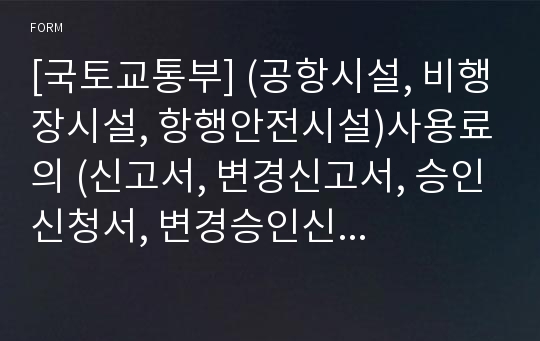 [국토교통부] (공항시설, 비행장시설, 항행안전시설)사용료의 (신고서, 변경신고서, 승인신청서, 변경승인신청서)