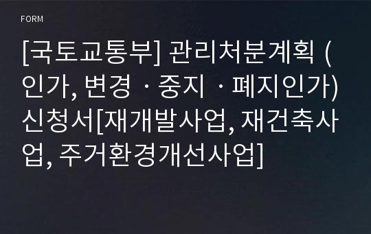 [국토교통부] 관리처분계획 (인가, 변경ㆍ중지ㆍ폐지인가)신청서[재개발사업, 재건축사업, 주거환경개선사업]