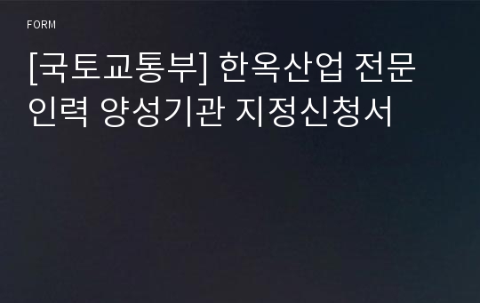 [국토교통부] 한옥산업 전문인력 양성기관 지정신청서