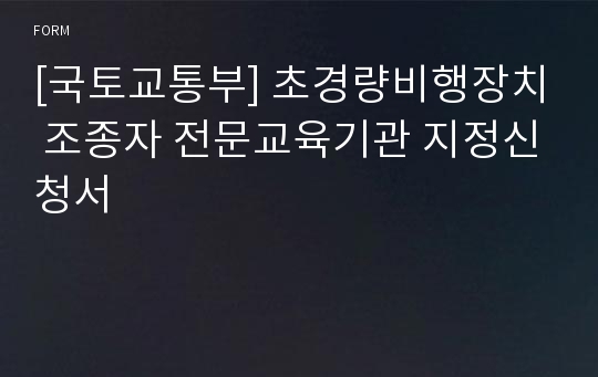 [국토교통부] 초경량비행장치 조종자 전문교육기관 지정신청서