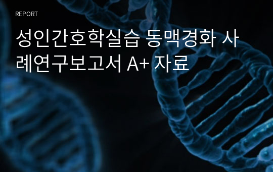 동맥경화 사례연구보고서 성인간호학 실습 arteriosclerosis case study A+ 자료