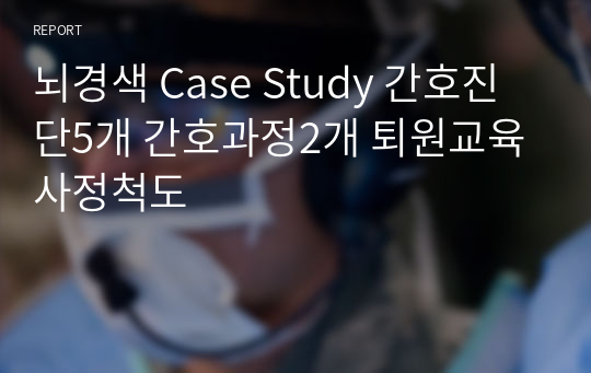 뇌경색 Case Study 간호진단5개 간호과정2개 퇴원교육 사정척도