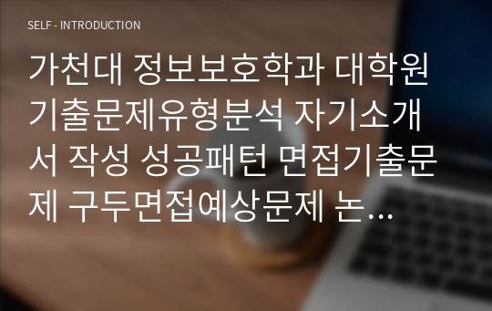 가천대 정보보호학과 대학원 기출문제유형분석 자기소개서 작성 성공패턴 면접기출문제 구두면접예상문제 논술주제 연구계획서견본 자소서입력항목분석