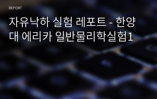 자유낙하 실험 레포트 - 한양대 에리카 일반물리학실험1