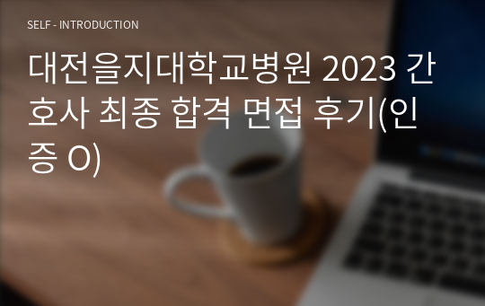 대전을지대학교병원 2023 간호사 최종 합격 면접 후기(인증 O)