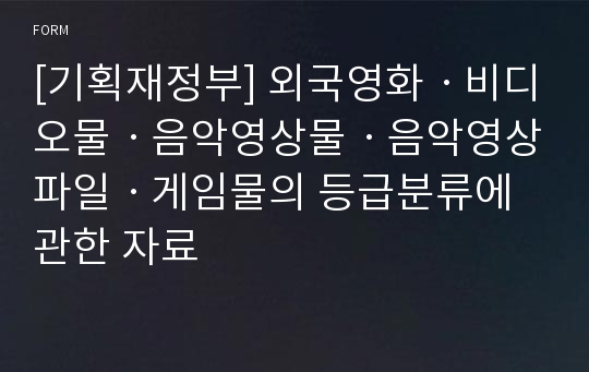 [기획재정부] 외국영화ㆍ비디오물ㆍ음악영상물ㆍ음악영상파일ㆍ게임물의 등급분류에 관한 자료