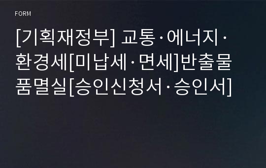 [기획재정부] 교통·에너지·환경세[미납세·면세]반출물품멸실[승인신청서·승인서]