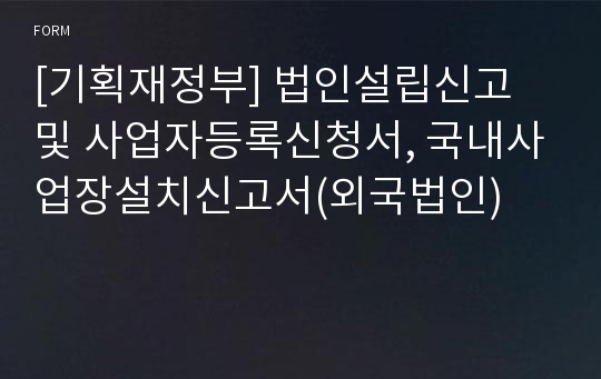 [기획재정부] 법인설립신고 및 사업자등록신청서, 국내사업장설치신고서(외국법인)