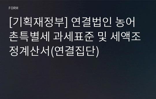 [기획재정부] 연결법인 농어촌특별세 과세표준 및 세액조정계산서(연결집단)