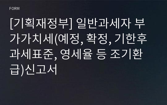 [기획재정부] 일반과세자 부가가치세(예정, 확정, 기한후과세표준, 영세율 등 조기환급)신고서