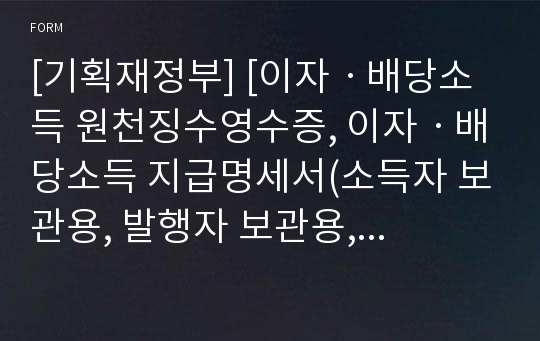 [기획재정부] [이자ㆍ배당소득 원천징수영수증, 이자ㆍ배당소득 지급명세서(소득자 보관용, 발행자 보관용, 발행자 보고용)]