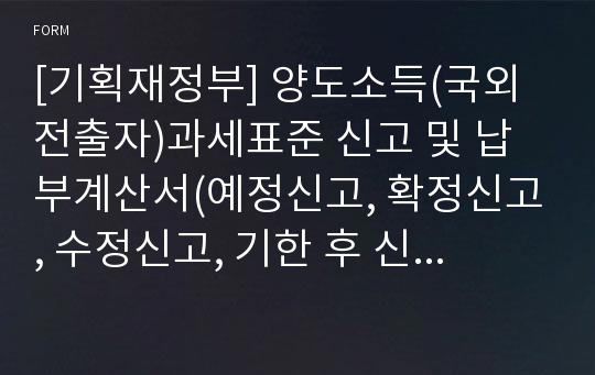 [기획재정부] 양도소득(국외전출자)과세표준 신고 및 납부계산서(예정신고, 확정신고, 수정신고, 기한 후 신고), 양도소득금액 계산명세서, 주식등 양도소득금액 계산명세서, 파생상품등 양도소득금액 계산명세서, 취득가액 및 필요경비계산 상세 명세서