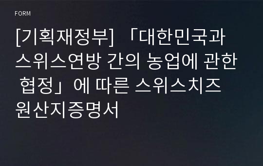 [기획재정부] 「대한민국과 스위스연방 간의 농업에 관한 협정」에 따른 스위스치즈 원산지증명서