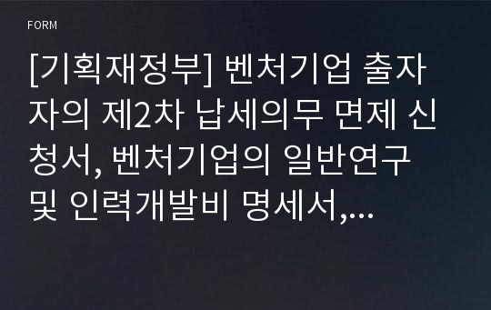 [기획재정부] 벤처기업 출자자의 제2차 납세의무 면제 신청서, 벤처기업의 일반연구 및 인력개발비 명세서, 해당 연도의 연구ㆍ인력개발비 발생 명세