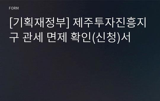 [기획재정부] 제주투자진흥지구 관세 면제 확인(신청)서