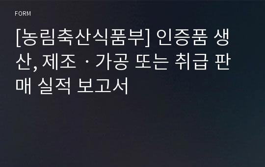 [농림축산식품부] 인증품 생산, 제조ㆍ가공 또는 취급 판매 실적 보고서