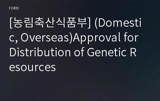 [농림축산식품부] (Domestic, Overseas)Approval for Distribution of Genetic Resources