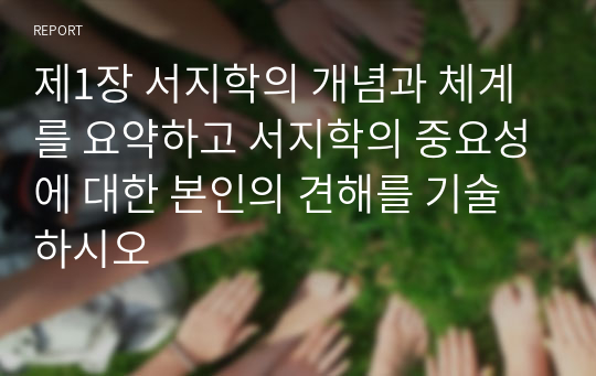 제1장 서지학의 개념과 체계를 요약하고 서지학의 중요성에 대한 본인의 견해를 기술하시오