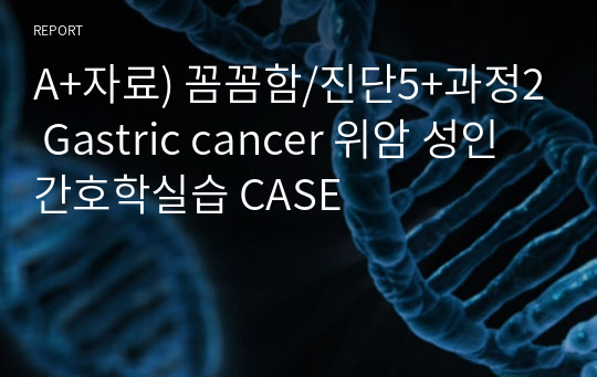 A+자료) 꼼꼼함/진단5+과정2 Gastric cancer 위암 성인간호학실습 CASE