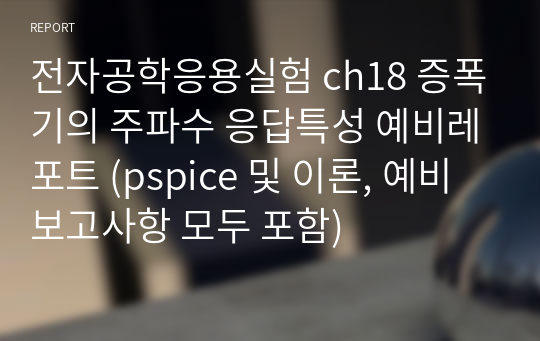 전자공학응용실험 ch18 증폭기의 주파수 응답특성 예비레포트 (pspice 및 이론, 예비보고사항 모두 포함)