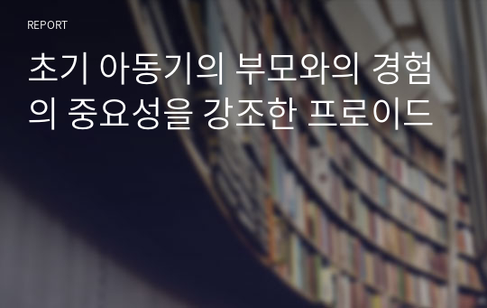 초기 아동기의 부모와의 경험의 중요성을 강조한 프로이드