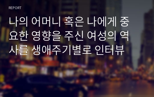 나의 어머니 혹은 나에게 중요한 영향을 주신 여성의 역사를 생애주기별로 인터뷰