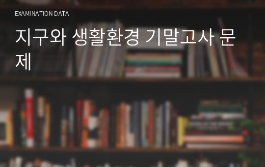 지구와 생활환경 기말고사 문제