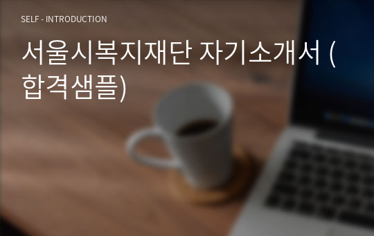 서울시복지재단 자기소개서 (합격샘플)
