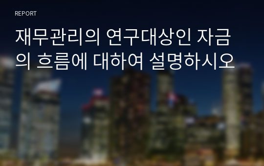 재무관리의 연구대상인 자금의 흐름에 대하여 설명하시오