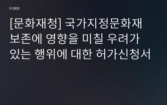 [문화재청] 국가지정문화재 보존에 영향을 미칠 우려가 있는 행위에 대한 허가신청서