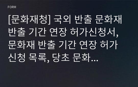 [문화재청] 국외 반출 문화재 반출 기간 연장 허가신청서, 문화재 반출 기간 연장 허가신청 목록, 당초 문화재 국외 반출 허가 목록