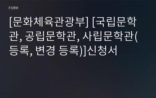 [문화체육관광부] [국립문학관, 공립문학관, 사립문학관(등록, 변경 등록)]신청서