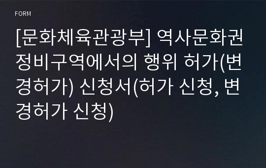 [문화체육관광부] 역사문화권정비구역에서의 행위 허가(변경허가) 신청서(허가 신청, 변경허가 신청)