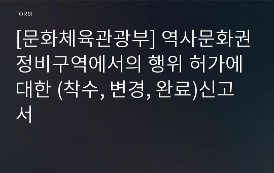 [문화체육관광부] 역사문화권정비구역에서의 행위 허가에 대한 (착수, 변경, 완료)신고서