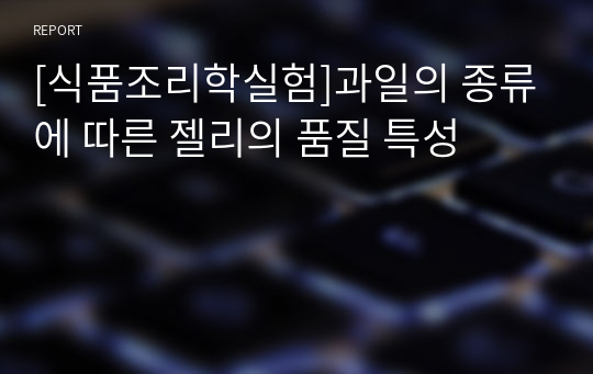 [식품조리학실험]과일의 종류에 따른 젤리의 품질 특성