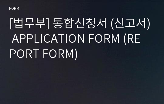 [법무부] 통합신청서 (신고서) APPLICATION FORM (REPORT FORM)