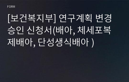 [보건복지부] 연구계획 변경승인 신청서(배아, 체세포복제배아, 단성생식배아 )