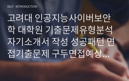 고려대 인공지능사이버보안학 대학원 기출문제유형분석 자기소개서 작성 성공패턴 면접기출문제 구두면접예상문제 논술주제 연구계획서견본 자소서입력항목분석