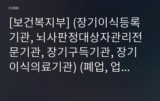 [보건복지부] (장기이식등록기관, 뇌사판정대상자관리전문기관, 장기구득기관, 장기이식의료기관) (폐업, 업무종료) 신고서