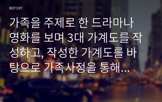 가족을 주제로 한 드라마나 영화를 보며 3대 가계도를 작성하고, 작성한 가계도를 바탕으로 가족사정을 통해 가족의 문제를