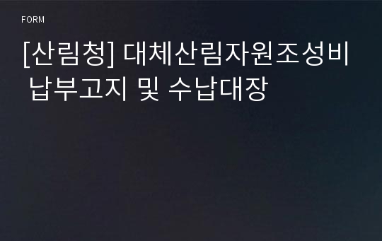 [산림청] 대체산림자원조성비 납부고지 및 수납대장