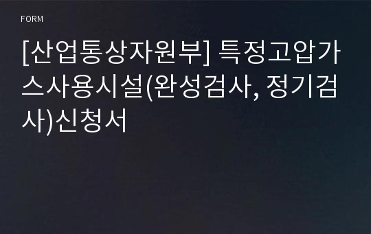 [산업통상자원부] 특정고압가스사용시설(완성검사, 정기검사)신청서