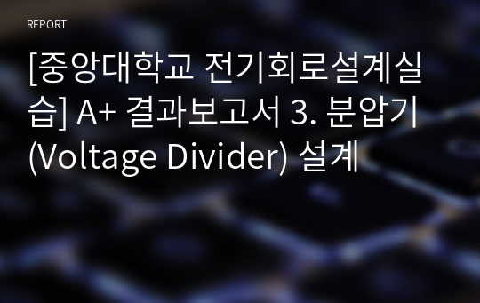 [중앙대학교 전기회로설계실습] A+ 결과보고서 3. 분압기(Voltage Divider) 설계