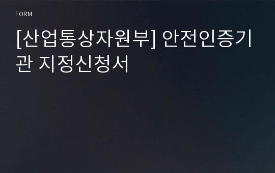 [산업통상자원부] 안전인증기관 지정신청서